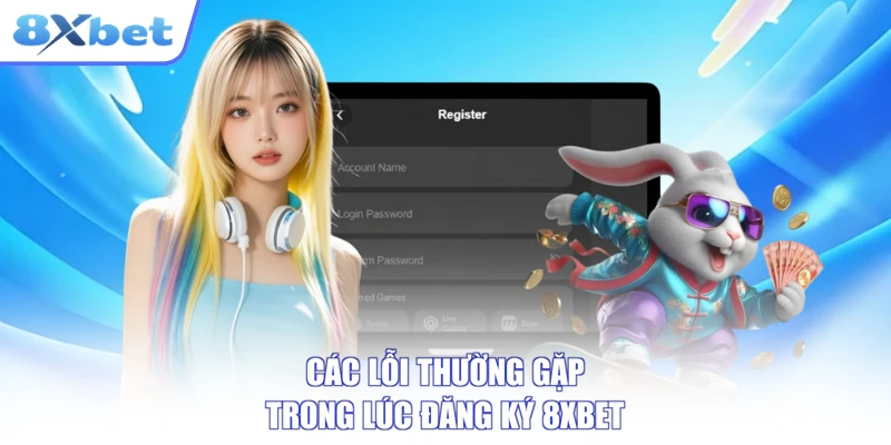 Các lỗi thường gặp trong lúc đăng ký 8XBET