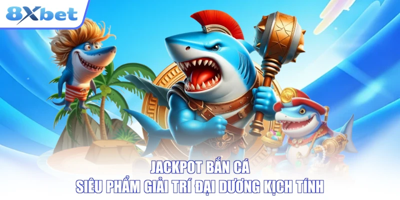 Jackpot Bắn Cá - Siêu Phẩm Giải Trí Đại Dương Kịch Tính