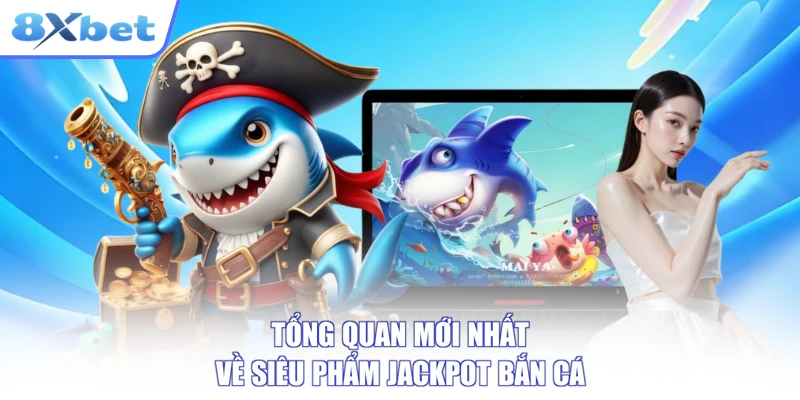 Tổng quan mới nhất về siêu phẩm Jackpot bắn cá